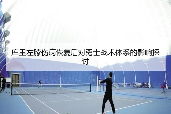 库里左膝伤病恢复后对勇士战术体系的影响探讨